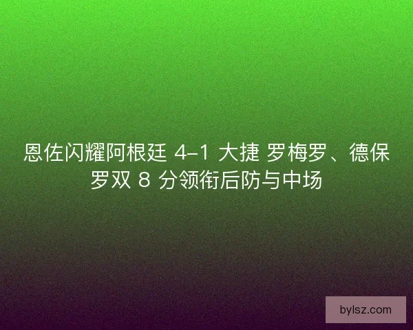 恩佐闪耀阿根廷 4-1 大捷 罗梅罗、德保罗双 8 分领衔后防与中场