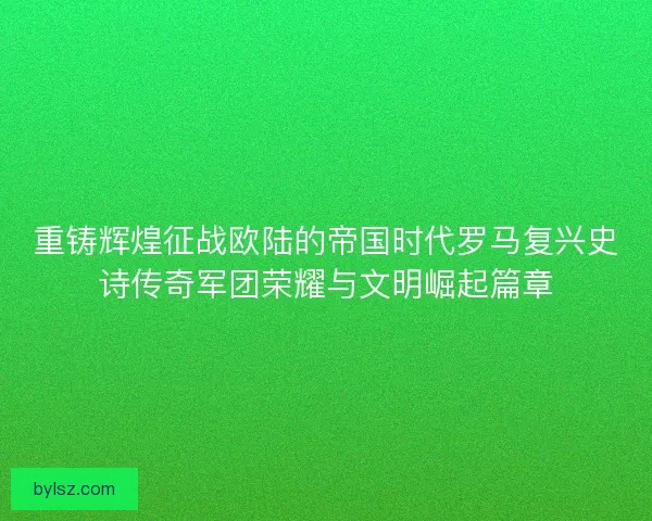 重铸辉煌征战欧陆的帝国时代罗马复兴史诗传奇军团荣耀与文明崛起篇章