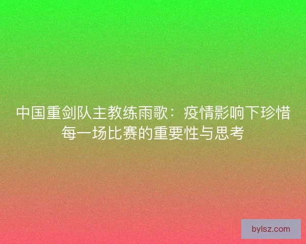中国重剑队主教练雨歌：疫情影响下珍惜每一场比赛的重要性与思考