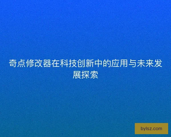 奇点修改器在科技创新中的应用与未来发展探索